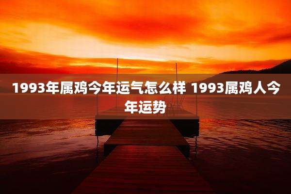 1993年属鸡今年运气怎么样 1993属鸡人今年运势