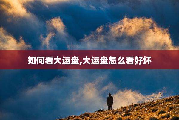 如何看大运盘,大运盘怎么看好坏