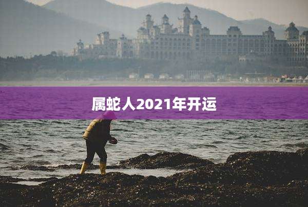 属蛇人2021年开运
