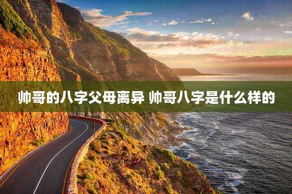 帅哥的八字父母离异 帅哥八字是什么样的
