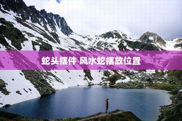 蛇头摆件 风水蛇摆放位置