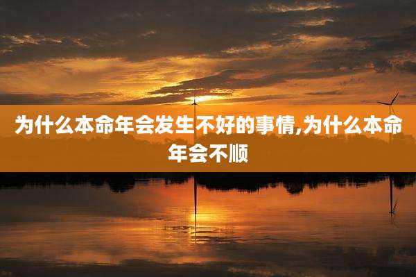 为什么本命年会发生不好的事情,为什么本命年会不顺