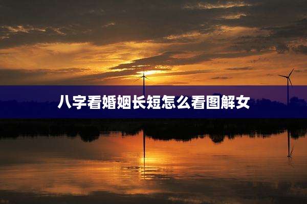 八字看婚姻长短怎么看图解女