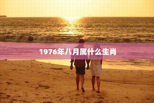1976年八月属什么生肖