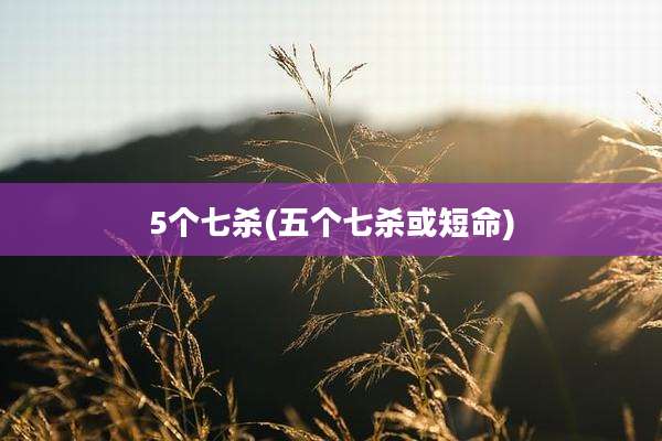 5个七杀(五个七杀或短命)