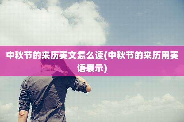 中秋节的来历英文怎么读(中秋节的来历用英语表示)