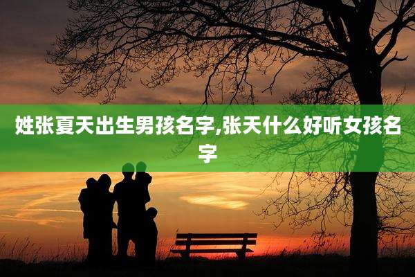 姓张夏天出生男孩名字,张天什么好听女孩名字