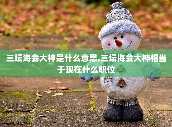 三坛海会大神是什么意思,三坛海会大神相当于现在什么职位
