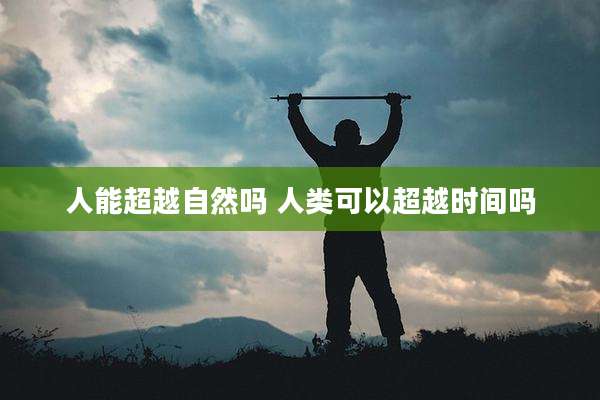 人能超越自然吗 人类可以超越时间吗