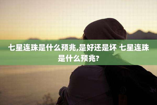 七星连珠是什么预兆,是好还是坏 七星连珠是什么预兆?