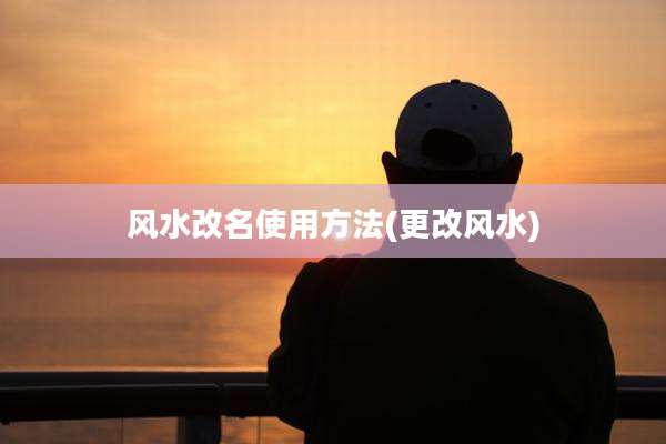 风水改名使用方法(更改风水)