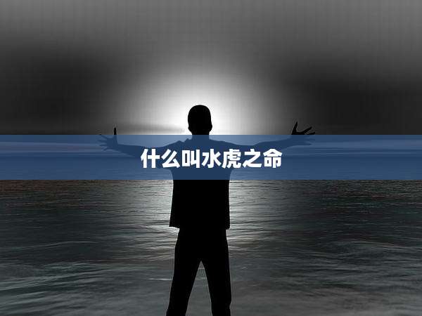 什么叫水虎之命