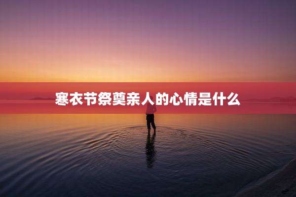 寒衣节祭奠亲人的心情是什么