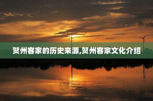 贺州客家的历史来源,贺州客家文化介绍
