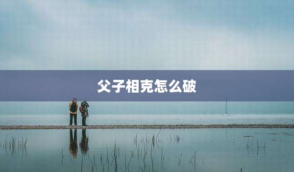 父子相克怎么破