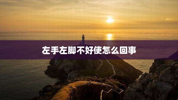 左手左脚不好使怎么回事