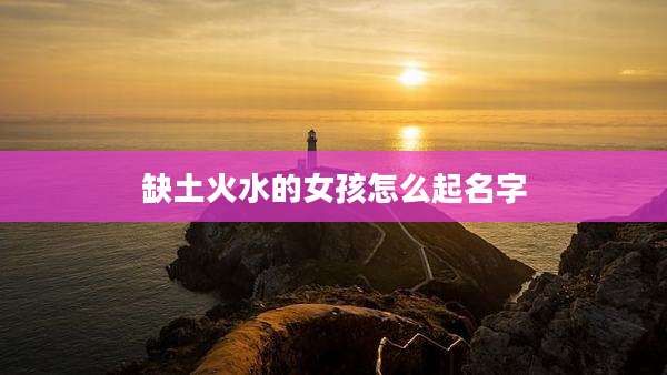 缺土火水的女孩怎么起名字