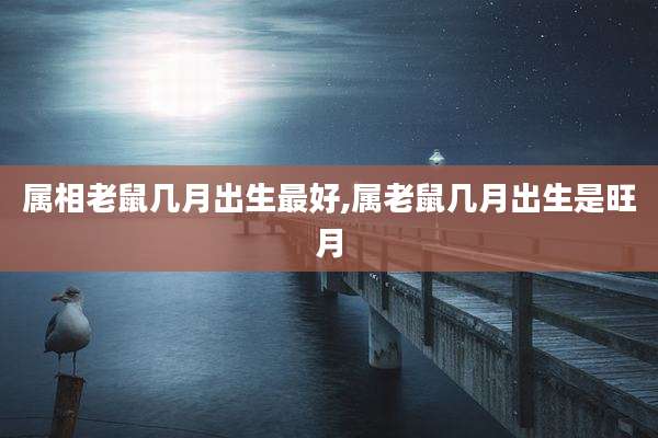 属相老鼠几月出生最好,属老鼠几月出生是旺月