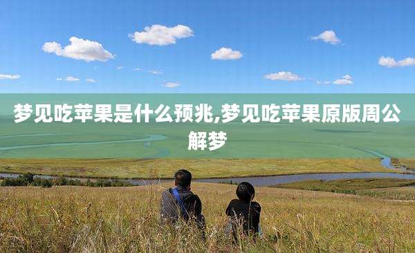 梦见吃苹果是什么预兆,梦见吃苹果原版周公解梦