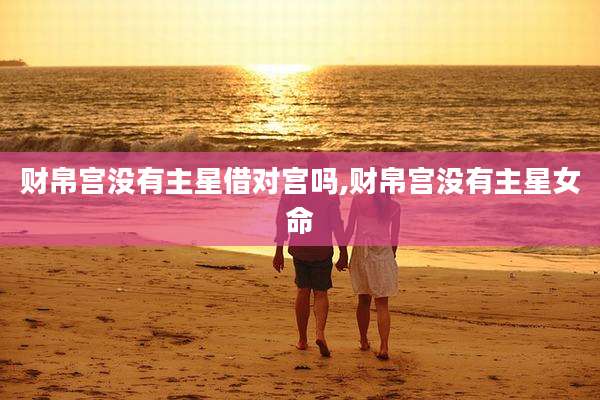 财帛宫没有主星借对宫吗,财帛宫没有主星女命