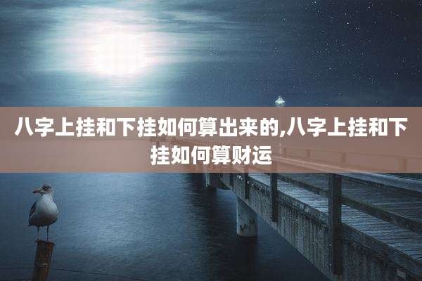 八字上挂和下挂如何算出来的,八字上挂和下挂如何算财运
