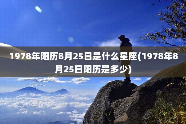 1978年阳历8月25日是什么星座(1978年8月25日阳历是多少)
