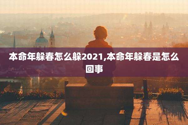 本命年躲春怎么躲2021,本命年躲春是怎么回事