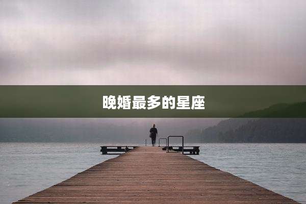 晚婚最多的星座