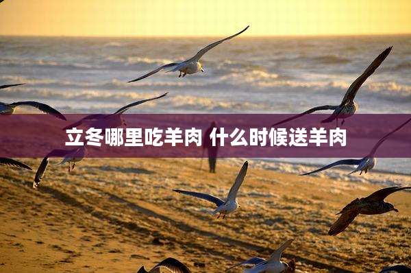立冬哪里吃羊肉 什么时候送羊肉