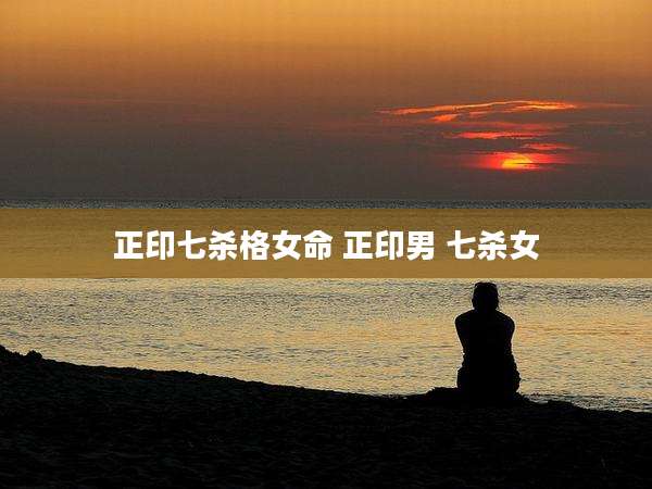 正印七杀格女命 正印男 七杀女