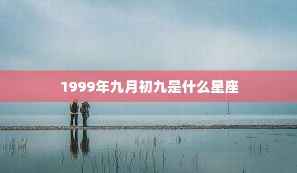 1999年九月初九是什么星座