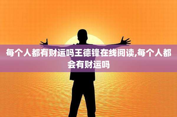 每个人都有财运吗王德锋在线阅读,每个人都会有财运吗