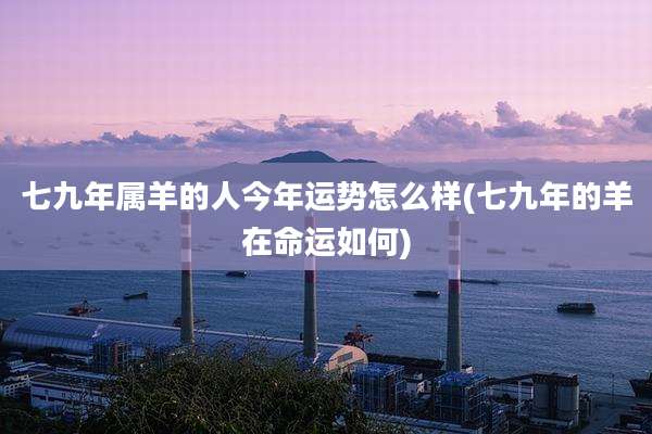 七九年属羊的人今年运势怎么样(七九年的羊在命运如何)