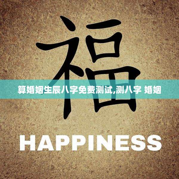 算婚姻生辰八字免费测试,测八字 婚姻