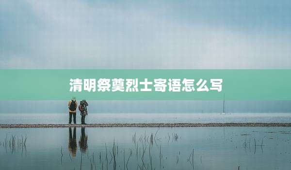 清明祭奠烈士寄语怎么写