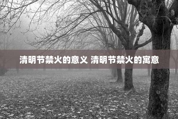清明节禁火的意义 清明节禁火的寓意