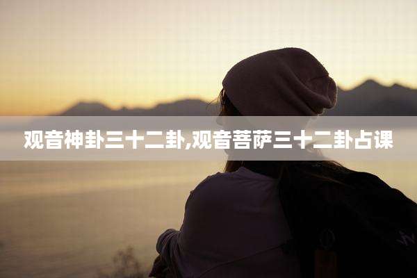 观音神卦三十二卦,观音菩萨三十二卦占课
