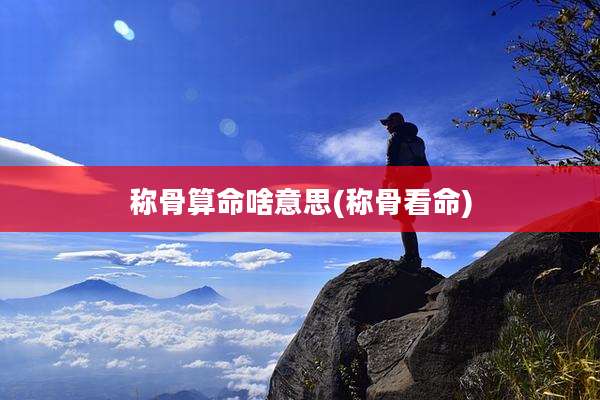 称骨算命啥意思(称骨看命)
