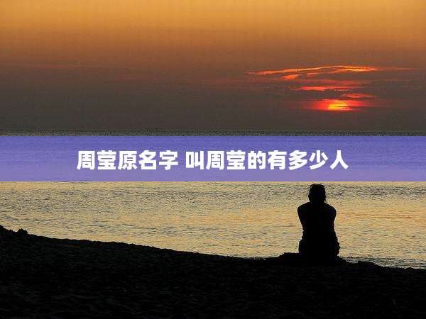 周莹原名字 叫周莹的有多少人