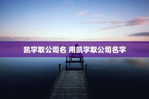 凯字取公司名 用凯字取公司名字