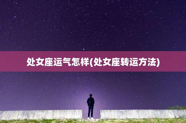 处女座运气怎样(处女座转运方法)