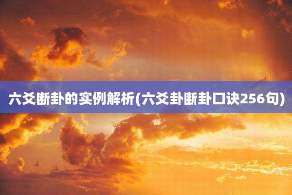 六爻断卦的实例解析(六爻卦断卦口诀256句)