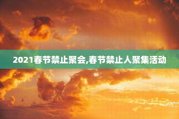 2021春节禁止聚会,春节禁止人聚集活动