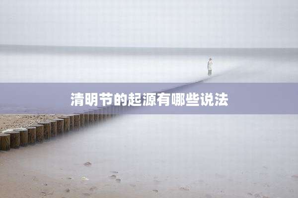清明节的起源有哪些说法