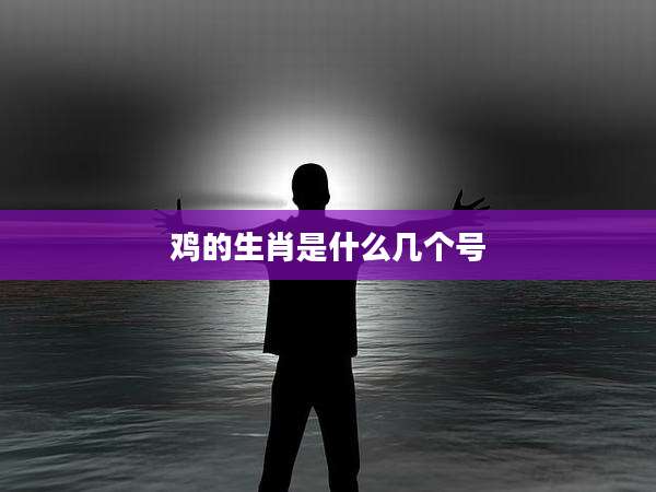 鸡的生肖是什么几个号
