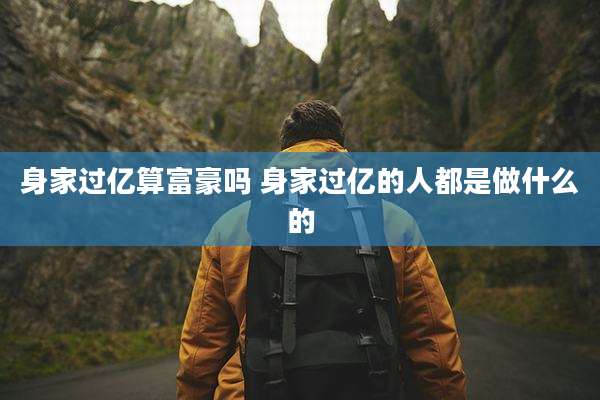 身家过亿算富豪吗 身家过亿的人都是做什么的