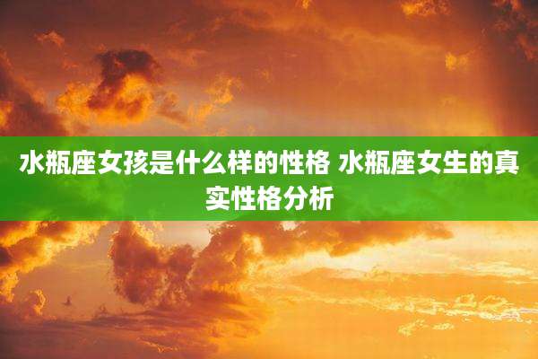 水瓶座女孩是什么样的性格 水瓶座女生的真实性格分析