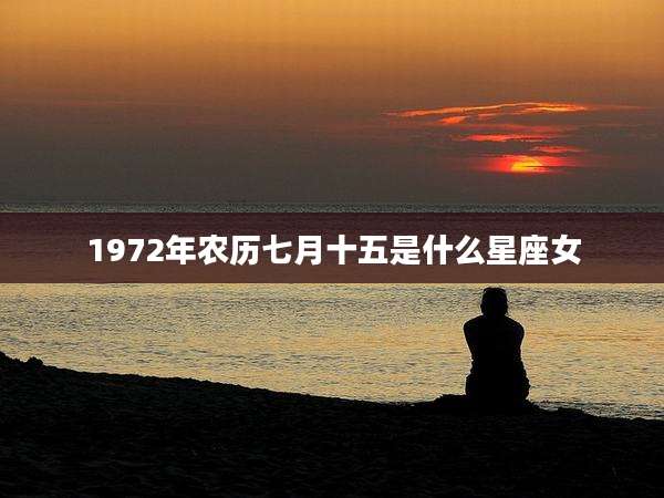 1972年农历七月十五是什么星座女