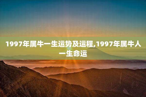 1997年属牛一生运势及运程,1997年属牛人一生命运