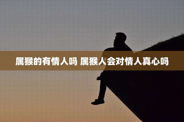 属猴的有情人吗 属猴人会对情人真心吗